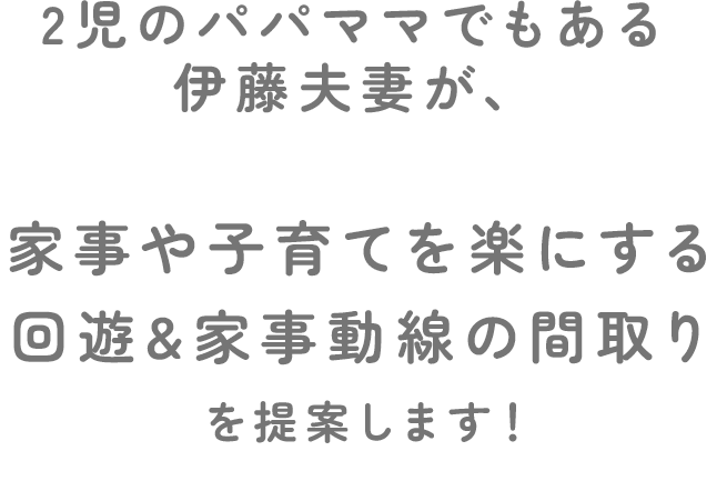 2児のパパママでもある伊藤夫妻が、家事や子育てを楽にする回遊&家事動線の間取りを提案！